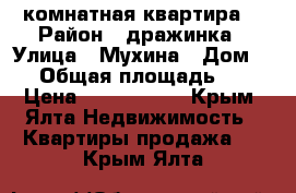 3 комнатная квартира  › Район ­ дражинка › Улица ­ Мухина › Дом ­ 8 › Общая площадь ­ 75 › Цена ­ 6 000 000 - Крым, Ялта Недвижимость » Квартиры продажа   . Крым,Ялта